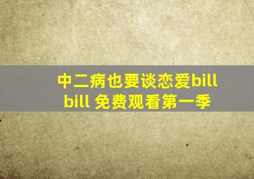 中二病也要谈恋爱bill bill 免费观看第一季